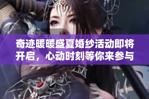 奇迹暖暖盛夏婚纱活动即将开启，心动时刻等你来参与