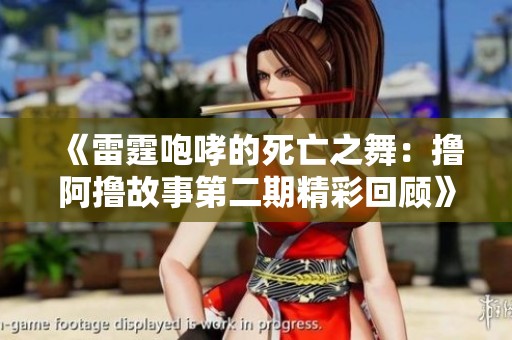 《雷霆咆哮的死亡之舞：撸阿撸故事第二期精彩回顾》