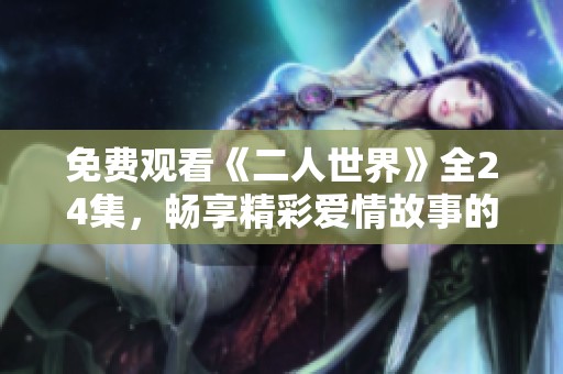免费观看《二人世界》全24集，畅享精彩爱情故事的浪漫之旅