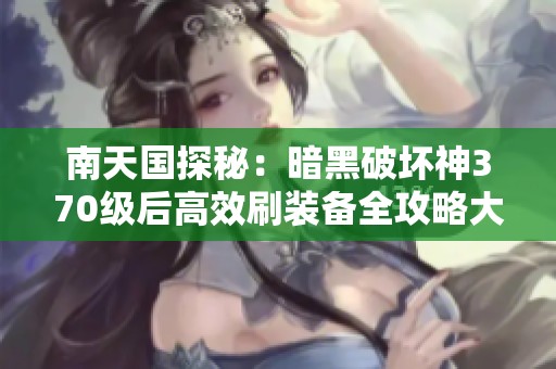 南天国探秘：暗黑破坏神370级后高效刷装备全攻略大揭秘