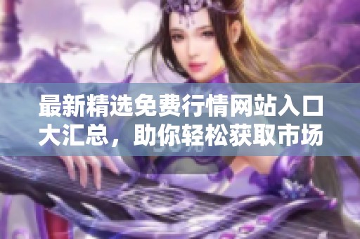 最新精选免费行情网站入口大汇总，助你轻松获取市场信息