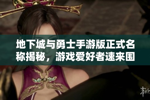 地下城与勇士手游版正式名称揭秘，游戏爱好者速来围观