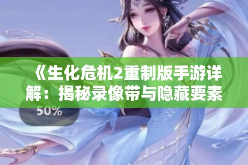 《生化危机2重制版手游详解：揭秘录像带与隐藏要素的精彩探秘》