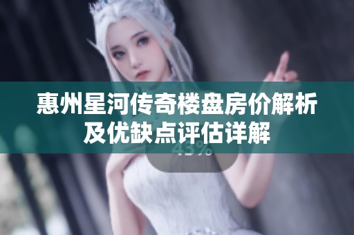 惠州星河传奇楼盘房价解析及优缺点评估详解