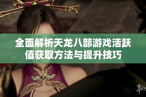 全面解析天龙八部游戏活跃值获取方法与提升技巧