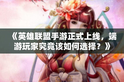 《英雄联盟手游正式上线，端游玩家究竟该如何选择？》