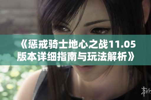 《惩戒骑士地心之战11.05版本详细指南与玩法解析》