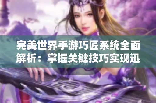 完美世界手游巧匠系统全面解析：掌握关键技巧实现迅速致富