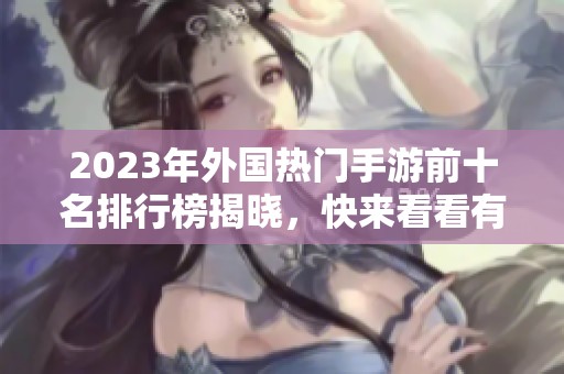 2023年外国热门手游前十名排行榜揭晓，快来看看有哪些游戏入围！