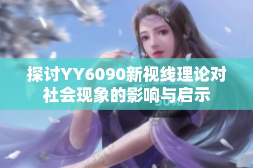 探讨YY6090新视线理论对社会现象的影响与启示