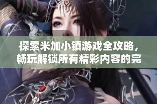 探索米加小镇游戏全攻略，畅玩解锁所有精彩内容的完整指南