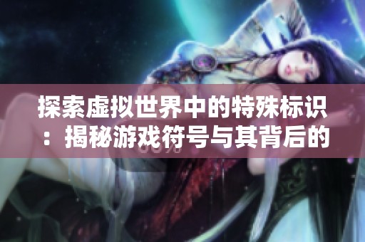 探索虚拟世界中的特殊标识：揭秘游戏符号与其背后的含义