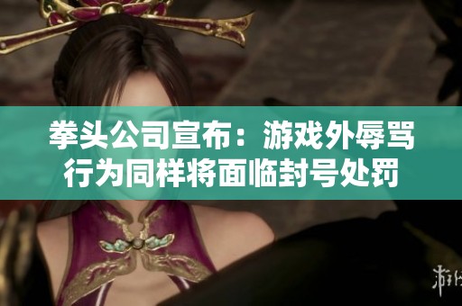 拳头公司宣布：游戏外辱骂行为同样将面临封号处罚