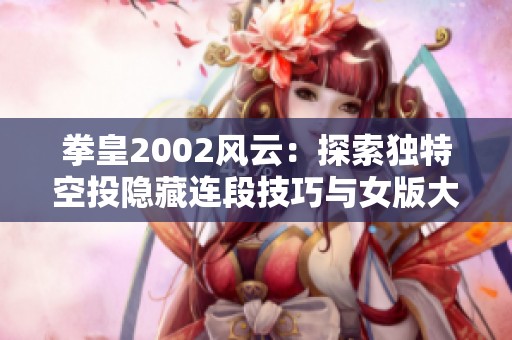 拳皇2002风云：探索独特空投隐藏连段技巧与女版大门薇丝的精彩表现