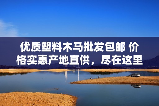 优质塑料木马批发包邮 价格实惠产地直供，尽在这里