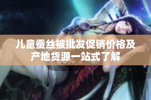 儿童蚕丝被批发促销价格及产地货源一站式了解