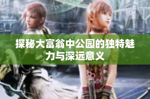 探秘大富翁中公园的独特魅力与深远意义