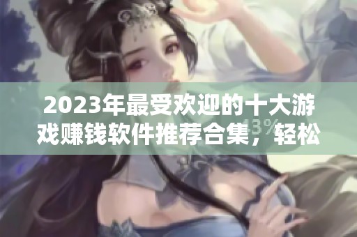 2023年最受欢迎的十大游戏赚钱软件推荐合集，轻松赚取每日收益