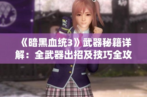 《暗黑血统3》武器秘籍详解：全武器出招及技巧全攻略
