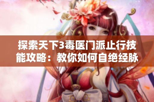 探索天下3毒医门派止行技能攻略：教你如何自绝经脉提升战斗力