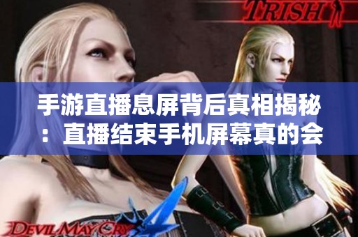 手游直播息屏背后真相揭秘：直播结束手机屏幕真的会黑屏吗