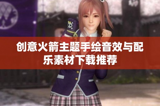 创意火箭主题手绘音效与配乐素材下载推荐