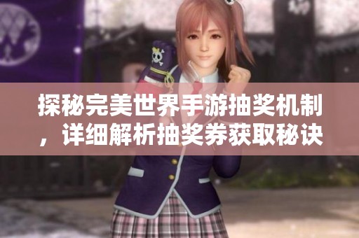 探秘完美世界手游抽奖机制，详细解析抽奖券获取秘诀与技巧