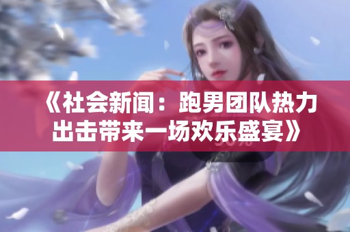 《社会新闻：跑男团队热力出击带来一场欢乐盛宴》