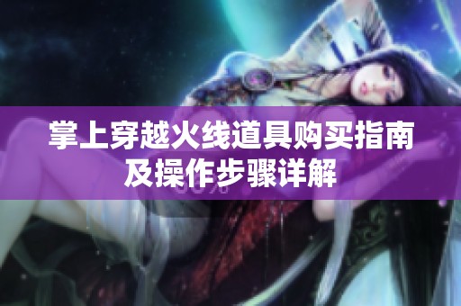 掌上穿越火线道具购买指南及操作步骤详解