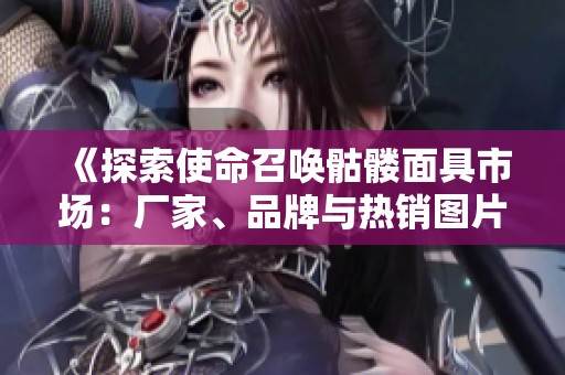 《探索使命召唤骷髅面具市场：厂家、品牌与热销图片全解析》