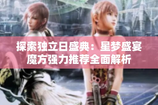 探索独立日盛典：星梦盛宴魔方强力推荐全面解析