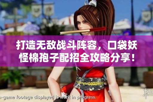 打造无敌战斗阵容，口袋妖怪棉孢子配招全攻略分享！