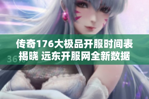 传奇176大极品开服时间表揭晓 远东开服网全新数据发布