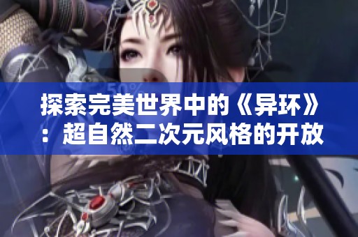 探索完美世界中的《异环》：超自然二次元风格的开放世界冒险体验
