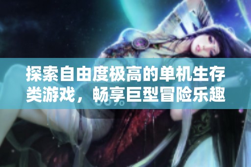 探索自由度极高的单机生存类游戏，畅享巨型冒险乐趣！