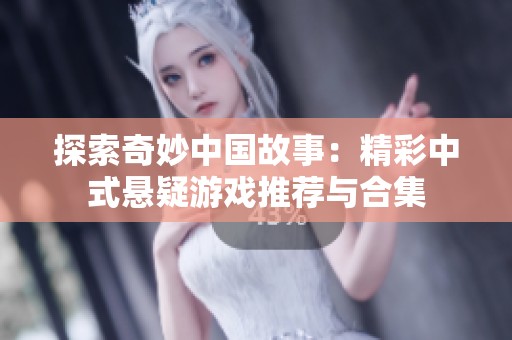 探索奇妙中国故事：精彩中式悬疑游戏推荐与合集