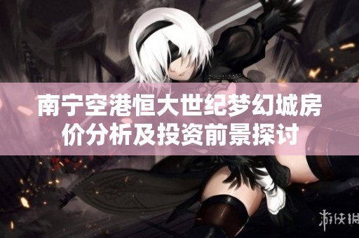 南宁空港恒大世纪梦幻城房价分析及投资前景探讨