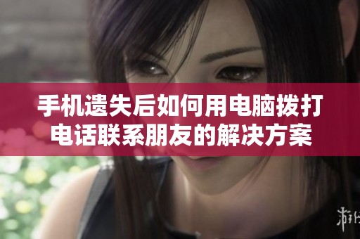 手机遗失后如何用电脑拨打电话联系朋友的解决方案