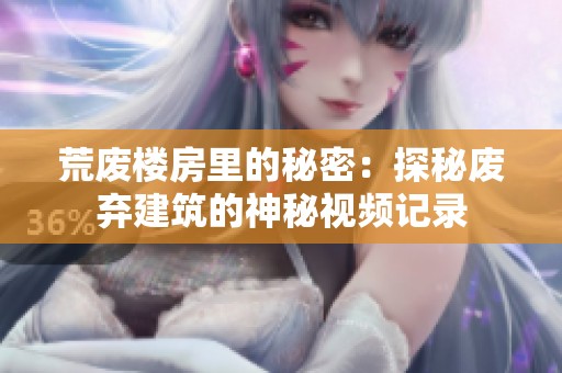 荒废楼房里的秘密：探秘废弃建筑的神秘视频记录