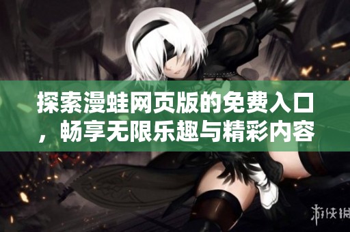探索漫蛙网页版的免费入口，畅享无限乐趣与精彩内容