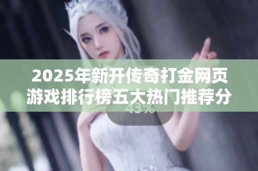 2025年新开传奇打金网页游戏排行榜五大热门推荐分享