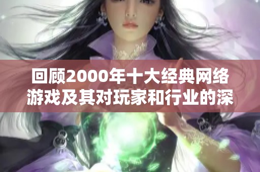 回顾2000年十大经典网络游戏及其对玩家和行业的深远影响