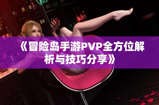 《冒险岛手游PVP全方位解析与技巧分享》