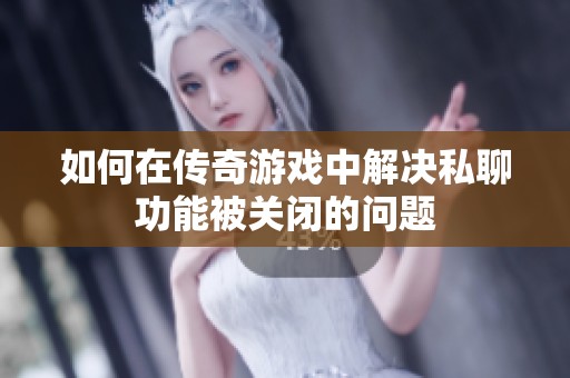 如何在传奇游戏中解决私聊功能被关闭的问题