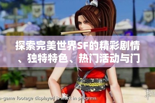 探索完美世界SF的精彩剧情、独特特色、热门活动与门派详解