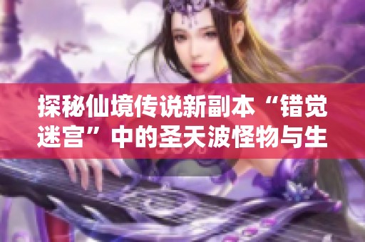 探秘仙境传说新副本“错觉迷宫”中的圣天波怪物与生重现象