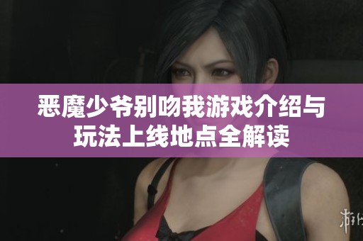 恶魔少爷别吻我游戏介绍与玩法上线地点全解读