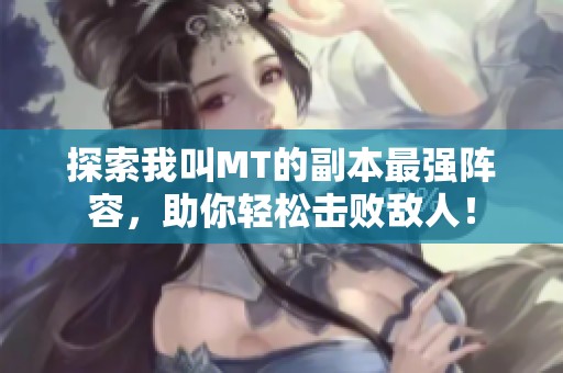 探索我叫MT的副本最强阵容，助你轻松击败敌人！