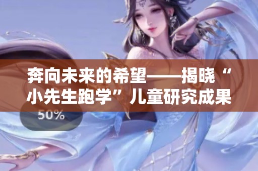 奔向未来的希望——揭晓“小先生跑学”儿童研究成果与分享活动