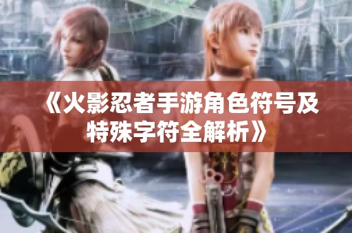 《火影忍者手游角色符号及特殊字符全解析》